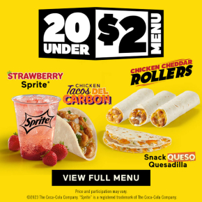 Graphic text at the top reads 20 under $2 menu. Below are four menu item photos with text labels. The labelled menu items are Strawberry Sprite®, Chicken Tacos Del Carbon, Chicken Cheddar Rollers, and the Snack Queso Quesadilla. Below is a text in a box that reads view full menu. Fine print underneath states: Price and participation may vary. ©2023 The Coca-Cola Company. “Sprite” is a registered trademark of the Coca-Cola Company.